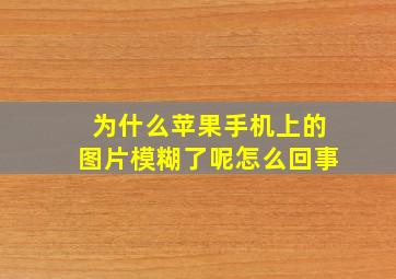 为什么苹果手机上的图片模糊了呢怎么回事