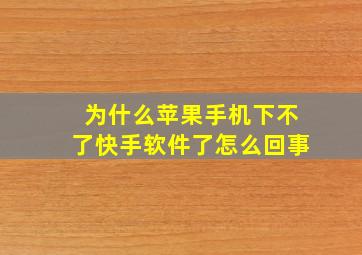 为什么苹果手机下不了快手软件了怎么回事