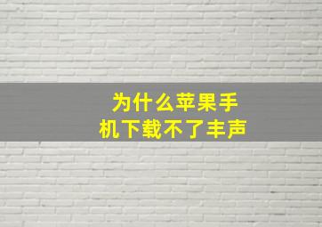 为什么苹果手机下载不了丰声