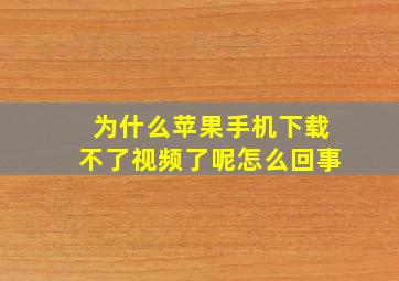 为什么苹果手机下载不了视频了呢怎么回事