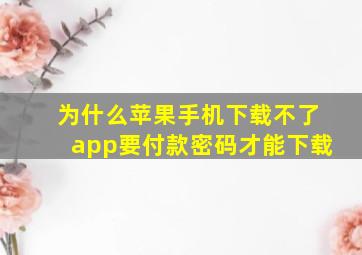 为什么苹果手机下载不了app要付款密码才能下载