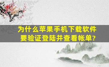 为什么苹果手机下载软件要验证登陆并查看帐单?