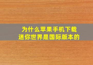 为什么苹果手机下载迷你世界是国际版本的