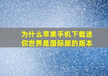 为什么苹果手机下载迷你世界是国际版的版本