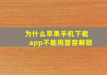 为什么苹果手机下载app不能用面容解锁