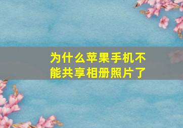 为什么苹果手机不能共享相册照片了