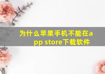 为什么苹果手机不能在app store下载软件