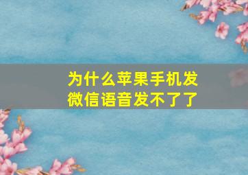 为什么苹果手机发微信语音发不了了