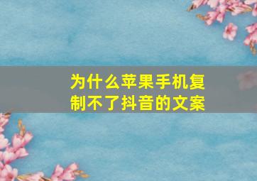 为什么苹果手机复制不了抖音的文案