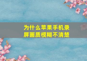 为什么苹果手机录屏画质模糊不清楚