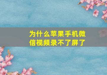 为什么苹果手机微信视频录不了屏了