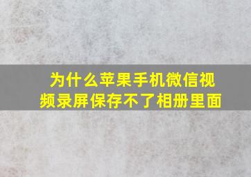 为什么苹果手机微信视频录屏保存不了相册里面