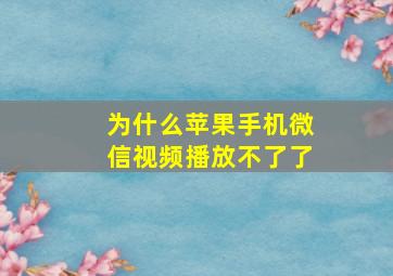 为什么苹果手机微信视频播放不了了