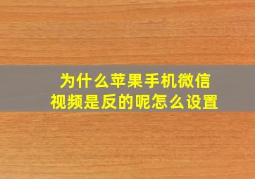 为什么苹果手机微信视频是反的呢怎么设置