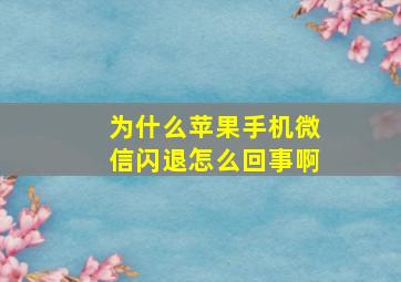 为什么苹果手机微信闪退怎么回事啊