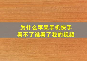 为什么苹果手机快手看不了谁看了我的视频