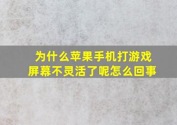 为什么苹果手机打游戏屏幕不灵活了呢怎么回事