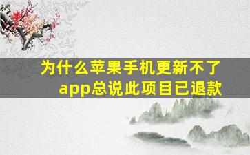 为什么苹果手机更新不了app总说此项目已退款