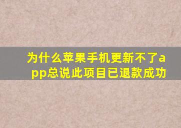 为什么苹果手机更新不了app总说此项目已退款成功