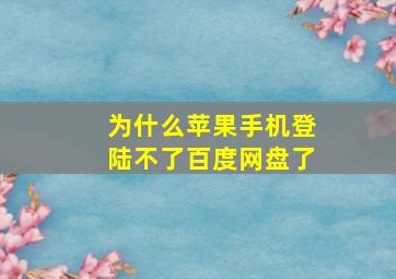 为什么苹果手机登陆不了百度网盘了