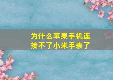 为什么苹果手机连接不了小米手表了