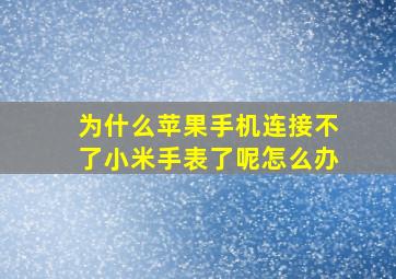 为什么苹果手机连接不了小米手表了呢怎么办