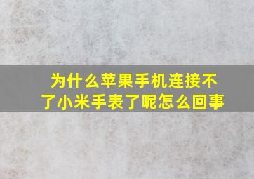 为什么苹果手机连接不了小米手表了呢怎么回事