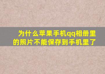 为什么苹果手机qq相册里的照片不能保存到手机里了