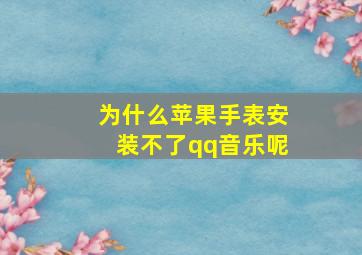 为什么苹果手表安装不了qq音乐呢