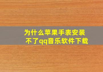 为什么苹果手表安装不了qq音乐软件下载