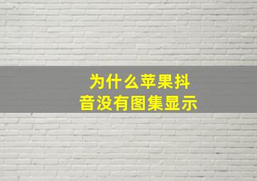 为什么苹果抖音没有图集显示