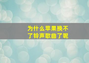 为什么苹果换不了铃声歌曲了呢