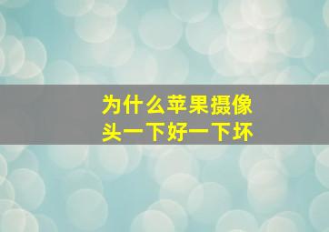 为什么苹果摄像头一下好一下坏