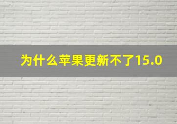 为什么苹果更新不了15.0