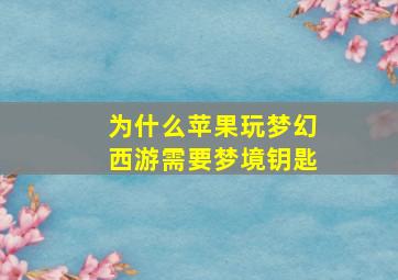 为什么苹果玩梦幻西游需要梦境钥匙