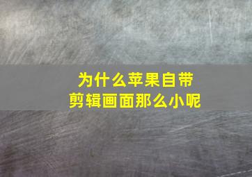 为什么苹果自带剪辑画面那么小呢