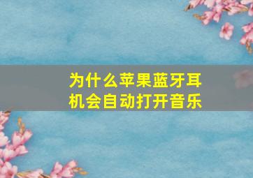 为什么苹果蓝牙耳机会自动打开音乐