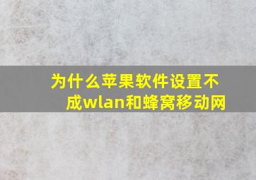 为什么苹果软件设置不成wlan和蜂窝移动网