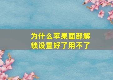 为什么苹果面部解锁设置好了用不了