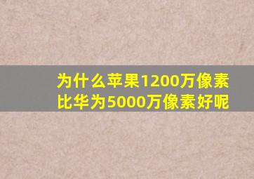 为什么苹果1200万像素比华为5000万像素好呢