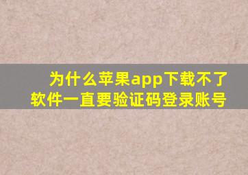 为什么苹果app下载不了软件一直要验证码登录账号