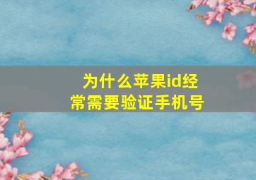 为什么苹果id经常需要验证手机号