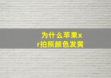 为什么苹果xr拍照颜色发黄