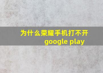 为什么荣耀手机打不开google play