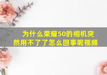 为什么荣耀50的相机突然用不了了怎么回事呢视频