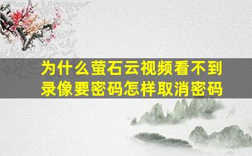 为什么萤石云视频看不到录像要密码怎样取消密码