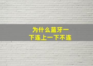 为什么蓝牙一下连上一下不连