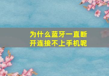 为什么蓝牙一直断开连接不上手机呢