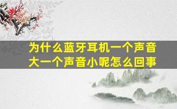 为什么蓝牙耳机一个声音大一个声音小呢怎么回事