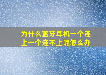 为什么蓝牙耳机一个连上一个连不上呢怎么办